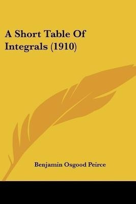 A Short Table Of Integrals (1910)(English, Paperback, Peirce Benjamin Osgood)