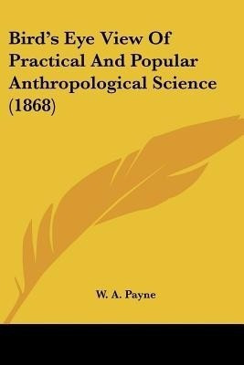 Bird's Eye View Of Practical And Popular Anthropological Science (1868)(English, Paperback, Payne W A)