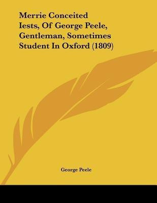 Merrie Conceited Iests, Of George Peele, Gentleman, Sometimes Student In Oxford (1809)(English, Paperback, Peele George Professor)