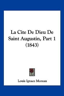 La Cite De Dieu De Saint Augustin, Part 1 (1843)(French, Paperback, Moreau Louis Ignace)
