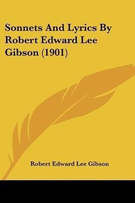 Sonnets And Lyrics By Robert Edward Lee Gibson (1901)(English, Paperback, Gibson Robert Edward Lee)