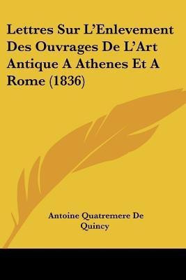 Lettres Sur L'Enlevement Des Ouvrages De L'Art Antique A Athenes Et A Rome (1836)(French, Paperback, De Quincy Antoine Quatremere)