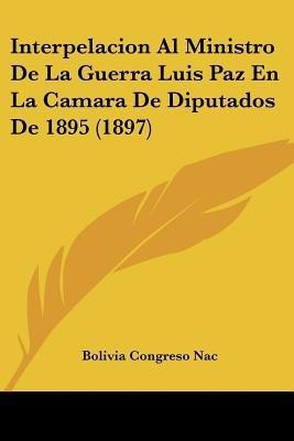 Interpelacion Al Ministro De La Guerra Luis Paz En La Camara De Diputados De 1895 (1897)(Spanish, Paperback, unknown)