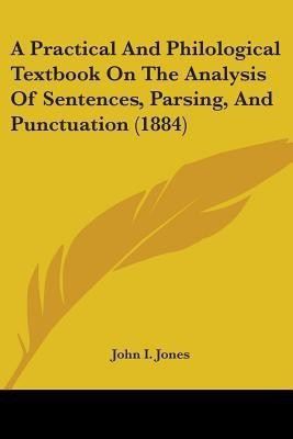 A Practical And Philological Textbook On The Analysis Of Sentences, Parsing, And Punctuation (1884)(English, Paperback, Jones John I)