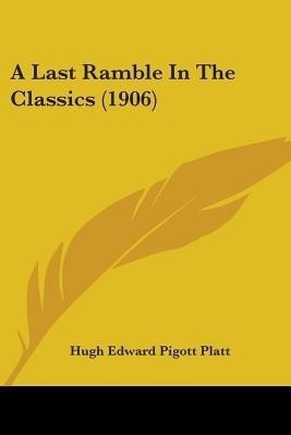 A Last Ramble In The Classics (1906)(English, Paperback, Platt Hugh Edward Pigott)