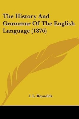 The History And Grammar Of The English Language (1876)(English, Paperback, Reynolds I L)