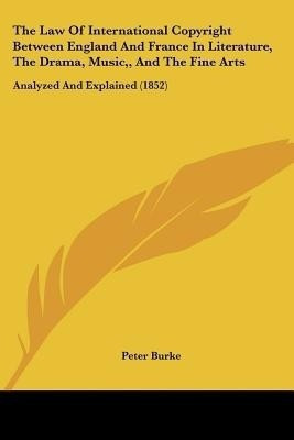 The Law Of International Copyright Between England And France In Literature, The Drama, Music, And The Fine Arts(English, Paperback, Burke Peter)