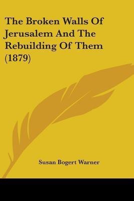 The Broken Walls Of Jerusalem And The Rebuilding Of Them (1879)(English, Paperback, Warner Susan Bogert)