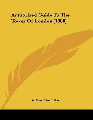 Authorized Guide To The Tower Of London (1888)(English, Paperback, Loftie William John)