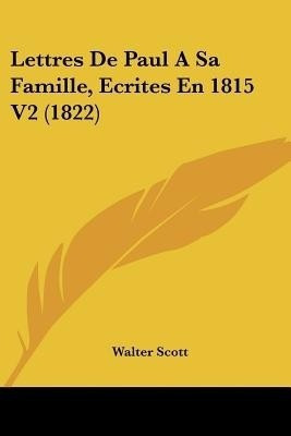 Lettres de Paul a Sa Famille, Ecrites En 1815 V2 (1822)(French, Paperback, Scott Walter Sir)