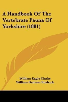 A Handbook Of The Vertebrate Fauna Of Yorkshire (1881)(English, Paperback, Clarke William Eagle)