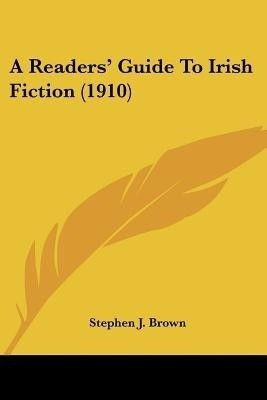 A Readers' Guide To Irish Fiction (1910)(English, Paperback, Brown Stephen J Esq Esq)
