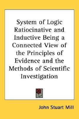 System of Logic Ratiocinative and Inductive Being a Connected View of the Principles of Evidence and the Methods of Scientific Investigation(English, Paperback, Mill John Stuart) System of Logic Ratiocinative and Inductive Being a Connected View of the Principles of Evidence and the Methods of Scientific Investigation(English, Paperback, Mill John Stuart)
