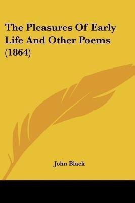 The Pleasures Of Early Life And Other Poems (1864)(English, Paperback, Black John Emeritus Professor)