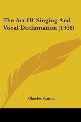 The Art Of Singing And Vocal Declamation (1908)(English, Paperback, Santley Charles)