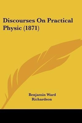 Discourses On Practical Physic (1871)(English, Paperback, Richardson Benjamin Ward Sir)