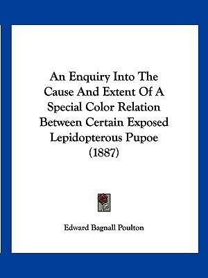 An Enquiry Into The Cause And Extent Of A Special Color Relation Between Certain Exposed Lepidopterous Pupoe (1887)(English, Paperback, Poulton Edward Bagnall Sir)