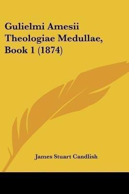 Gulielmi Amesii Theologiae Medullae, Book 1 (1874)(English, Paperback, unknown)