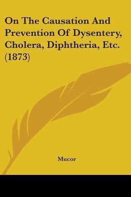 On The Causation And Prevention Of Dysentery, Cholera, Diphtheria, Etc. (1873)(English, Paperback, Mucor)
