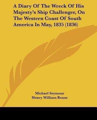 A Diary Of The Wreck Of His Majesty's Ship Challenger, On The Western Coast Of South America In May, 1835 (1836)(English, Paperback, Seymour Michael)