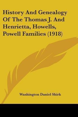 History And Genealogy Of The Thomas J. And Henrietta, Howells, Powell Families (1918)(English, Paperback, Shirk Washington Daniel)
