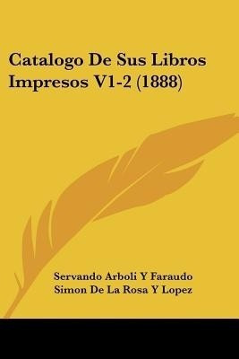 Catalogo De Sus Libros Impresos V1-2 (1888)(Spanish, Paperback, Faraudo Servando Arboli y)