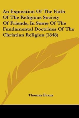 An Exposition Of The Faith Of The Religious Society Of Friends, In Some Of The Fundamental Doctrines Of The Christian Religion (1848)(English, Paperback, Evans Thomas Professor)
