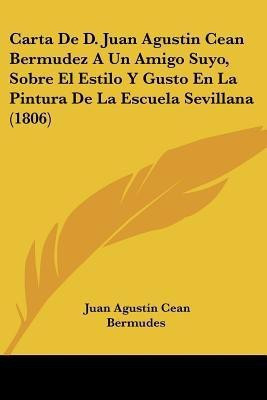 Carta De D. Juan Agustin Cean Bermudez A Un Amigo Suyo, Sobre El Estilo Y Gusto En La Pintura De La Escuela Sevillana (1806)(Spanish, Paperback, Bermudes Juan Agustin Cean)