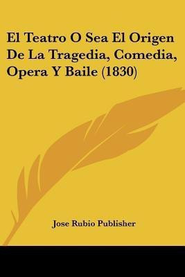 El Teatro O Sea El Origen De La Tragedia, Comedia, Opera Y Baile (1830)(Spanish, Paperback, unknown)