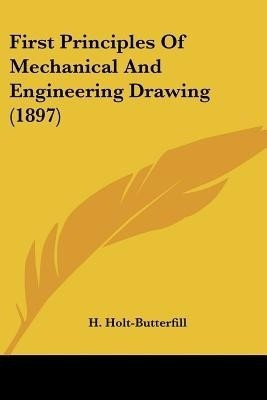 First Principles Of Mechanical And Engineering Drawing (1897)(English, Paperback, Holt-Butterfill H)