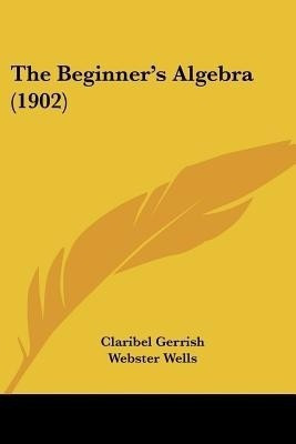 The Beginner's Algebra (1902)(English, Paperback, Gerrish Claribel)