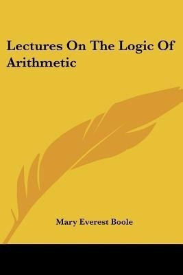 Lectures On The Logic Of Arithmetic(English, Paperback, Boole Mary Everest)