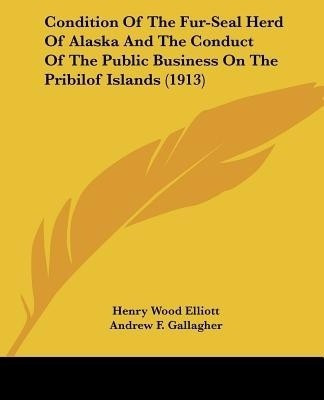 Condition Of The Fur-Seal Herd Of Alaska And The Conduct Of The Public Business On The Pribilof Islands (1913)(English, Paperback, Elliott Henry Wood)