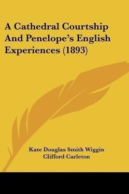 A Cathedral Courtship And Penelope's English Experiences (1893)(English, Paperback, Wiggin Kate Douglas)