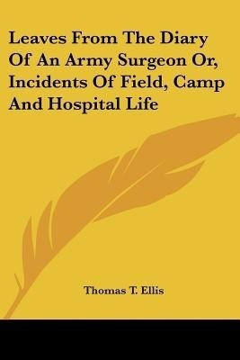 Leaves From The Diary Of An Army Surgeon Or, Incidents Of Field, Camp And Hospital Life(English, Paperback, Ellis Thomas T.)