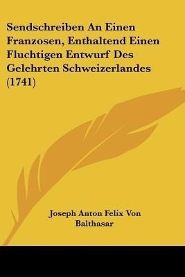 Sendschreiben An Einen Franzosen, Enthaltend Einen Fluchtigen Entwurf Des Gelehrten Schweizerlandes (1741)(English, Paperback, Balthasar Joseph Anton Felix Von)
