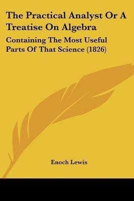 The Practical Analyst Or A Treatise On Algebra(English, Paperback, Lewis Enoch)