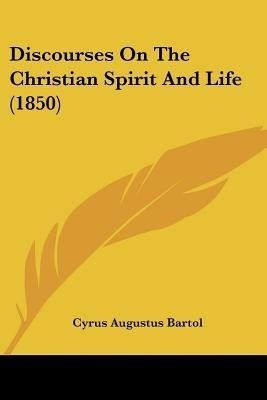 Discourses On The Christian Spirit And Life (1850)(English, Paperback, Bartol Cyrus Augustus)