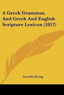 A Greek Grammar, And Greek And English Scripture Lexicon (1812)(English, Paperback, Ewing Greville)