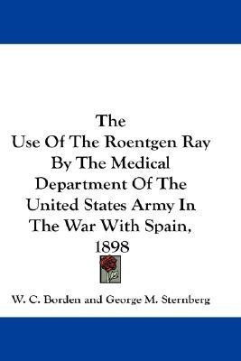 The Use Of The Roentgen Ray By The Medical Department Of The United States Army In The War With Spain, 1898(English, Paperback, Borden W C)