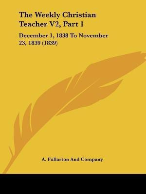 The Weekly Christian Teacher V2, Part 1(English, Paperback, A Fullarton, Company)