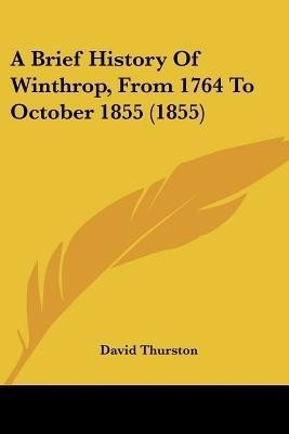 A Brief History Of Winthrop, From 1764 To October 1855 (1855)(English, Paperback, Thurston David)