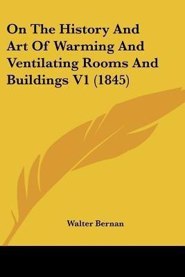 On The History And Art Of Warming And Ventilating Rooms And Buildings V1 (1845)(English, Paperback, Bernan Walter)