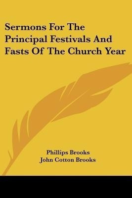 Sermons For The Principal Festivals And Fasts Of The Church Year(English, Paperback, Brooks Phillips)