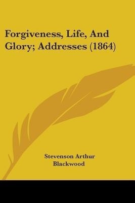 Forgiveness, Life, And Glory; Addresses (1864)(English, Paperback, Blackwood Stevenson Arthur)