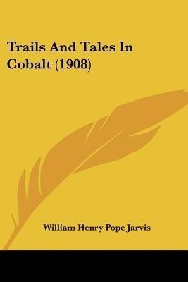 Trails And Tales In Cobalt (1908)(English, Paperback, Jarvis William Henry Pope)