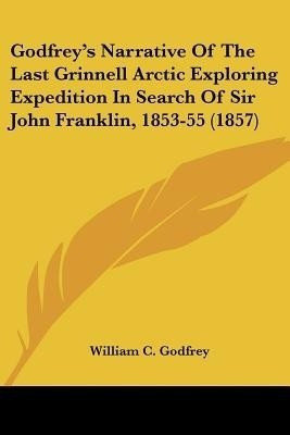 Godfrey's Narrative Of The Last Grinnell Arctic Exploring Expedition In Search Of Sir John Franklin, 1853-55 (1857)(English, Paperback, Godfrey William C)