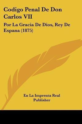 Codigo Penal De Don Carlos VII(Spanish, Paperback, En La Imprenta Real Publisher)