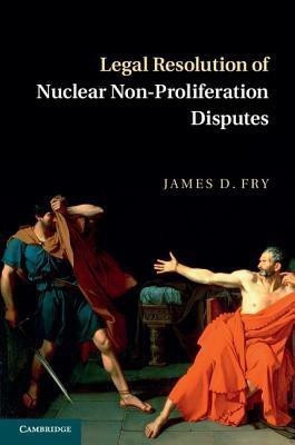 Legal Resolution of Nuclear Non-Proliferation Disputes(English, Hardcover, Fry James D.)