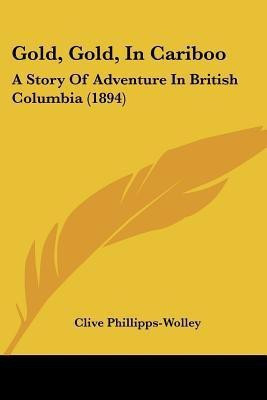 Gold, Gold, In Cariboo(English, Paperback, Phillipps-Wolley Clive)